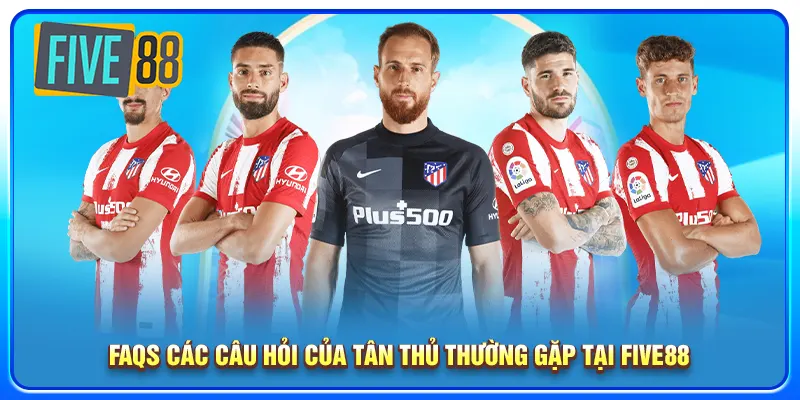 FAQs các câu hỏi của tân thủ thường gặp tại five88