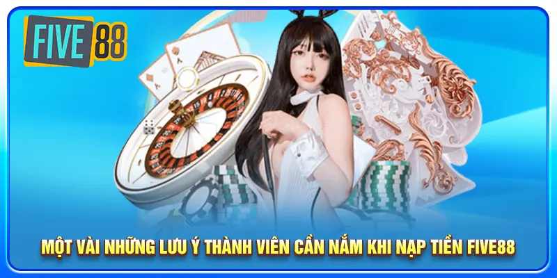 Một vài những lưu ý thành viên cần nắm khi nạp tiền five88