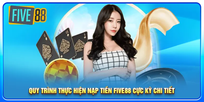 Quy trình thực hiện nạp tiền five88 cực kỳ chi tiết