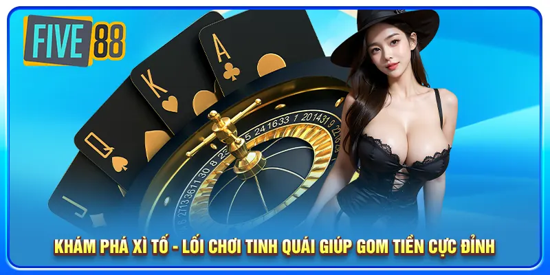 Xì Tố Five88 - Khám Phá Mẹo Chơi Hay Gôm Tiền Cực Đỉnh