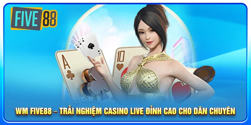 WM Five88 – Trải Nghiệm Casino Live Đỉnh Cao Cho Dân ChuyênWM Five88 – Trải Nghiệm Casino Live Đỉnh Cao Cho Dân Chuyên